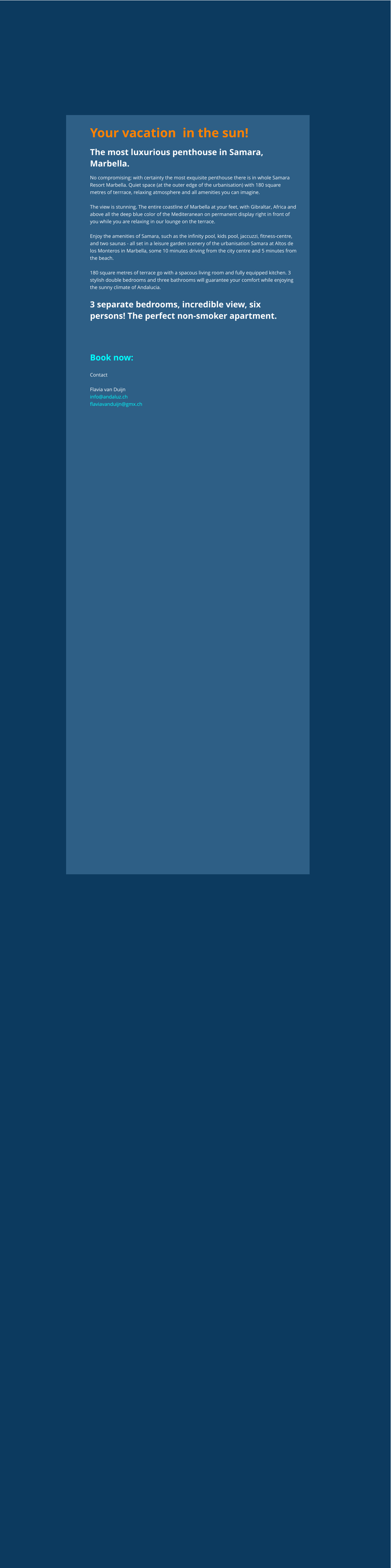 Your vacation  in the sun! The most luxurious penthouse in Samara, Marbella.  No compromising: with certainty the most exquisite penthouse there is in whole Samara Resort Marbella. Quiet space (at the outer edge of the urbanisation) with 180 square metres of terrrace, relaxing atmosphere and all amenities you can imagine.  The view is stunning. The entire coastline of Marbella at your feet, with Gibraltar, Africa and above all the deep blue color of the Mediteranean on permanent display right in front of you while you are relaxing in our lounge on the terrace.  Enjoy the amenities of Samara, such as the infinity pool, kids pool, jaccuzzi, fitness-centre, and two saunas - all set in a leisure garden scenery of the urbanisation Samara at Altos de los Monteros in Marbella, some 10 minutes driving from the city centre and 5 minutes from the beach.  180 square metres of terrace go with a spacous living room and fully equipped kitchen. 3 stylish double bedrooms and three bathrooms will guarantee your comfort while enjoying the sunny climate of Andalucia.  3 separate bedrooms, incredible view, six persons! The perfect non-smoker apartment.   Book now:  Contact  Flavia van Duijn info@andaluz.ch flaviavanduijn@gmx.ch